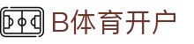 B体育开户 - (中国)山西B体育开户发展有限责任公司欢迎您